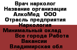 Врач-нарколог › Название организации ­ АлкоМед, ООО › Отрасль предприятия ­ Наркология › Минимальный оклад ­ 70 000 - Все города Работа » Вакансии   . Владимирская обл.,Муромский р-н